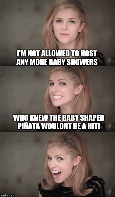 Bad Pun Anna Kendrick | I'M NOT ALLOWED TO HOST ANY MORE BABY SHOWERS; WHO KNEW THE BABY SHAPED PIÑATA WOULDNT BE A HIT! | image tagged in memes,bad pun anna kendrick | made w/ Imgflip meme maker
