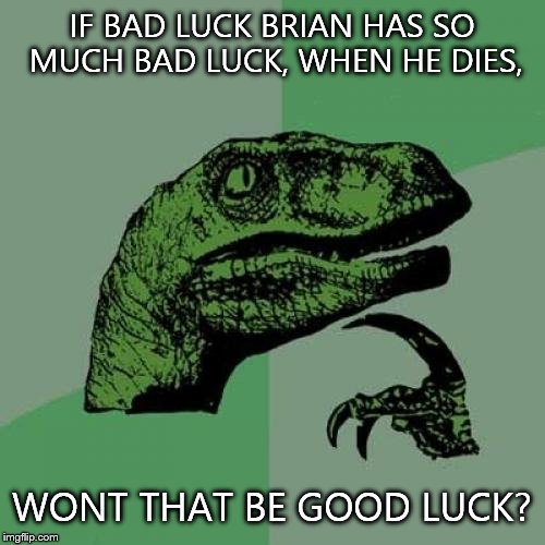 Philosoraptor | IF BAD LUCK BRIAN HAS SO MUCH BAD LUCK, WHEN HE DIES, WONT THAT BE GOOD LUCK? | image tagged in memes,philosoraptor | made w/ Imgflip meme maker