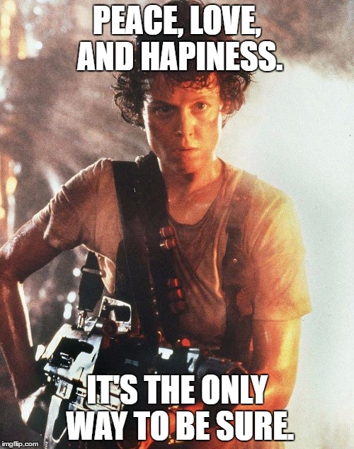 Only way to be sure |  PEACE, LOVE, AND HAPINESS. IT'S THE ONLY WAY TO BE SURE. | image tagged in aliens | made w/ Imgflip meme maker