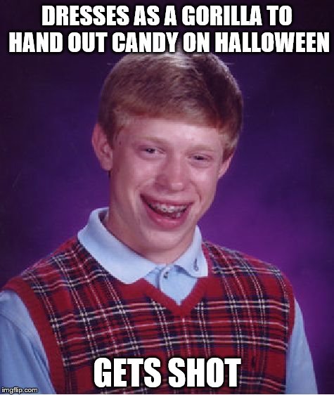 Bad Luck Brian Meme | DRESSES AS A GORILLA TO HAND OUT CANDY ON HALLOWEEN; GETS SHOT | image tagged in memes,bad luck brian | made w/ Imgflip meme maker