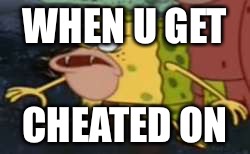 Spongegar | WHEN U GET; CHEATED ON | image tagged in spongegar meme | made w/ Imgflip meme maker