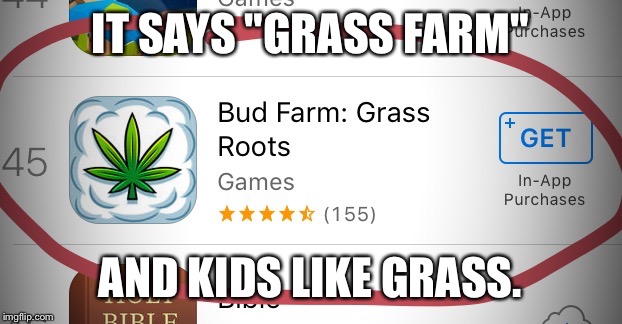 The world is F***** up | IT SAYS "GRASS FARM"; AND KIDS LIKE GRASS. | image tagged in weed,funny,original | made w/ Imgflip meme maker