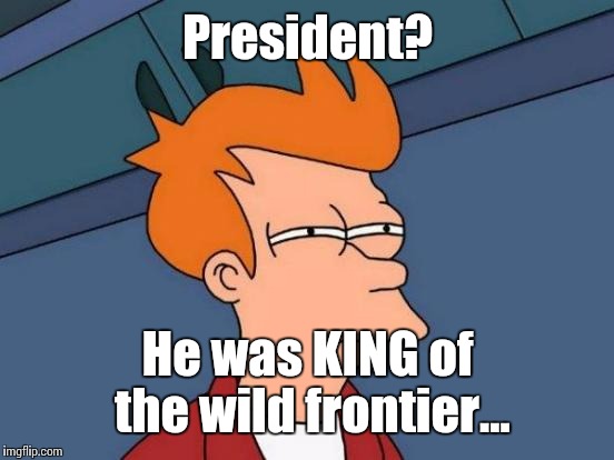 Futurama Fry Meme | President? He was KING of the wild frontier... | image tagged in memes,futurama fry | made w/ Imgflip meme maker