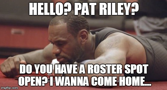 Pat Riley? Are you there? It's me.., LeBron... | HELLO? PAT RILEY? DO YOU HAVE A ROSTER SPOT OPEN? I WANNA COME HOME... | image tagged in memes,cavs,lebron james,lebron,nba,nba memes | made w/ Imgflip meme maker