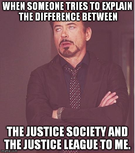 Face You Make Robert Downey Jr Meme | WHEN SOMEONE TRIES TO EXPLAIN THE DIFFERENCE BETWEEN; THE JUSTICE SOCIETY AND THE JUSTICE LEAGUE TO ME. | image tagged in memes,face you make robert downey jr | made w/ Imgflip meme maker