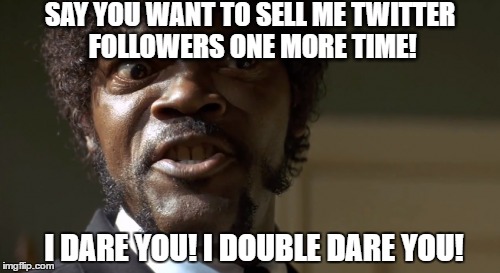 Twitter followers. | SAY YOU WANT TO SELL ME TWITTER FOLLOWERS ONE MORE TIME! I DARE YOU! I DOUBLE DARE YOU! | image tagged in humor,pulp fiction - samuel l jackson,twitter | made w/ Imgflip meme maker