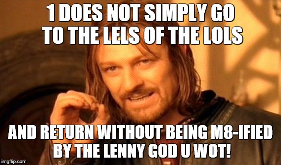 One Does Not Simply Meme | 1 DOES NOT SIMPLY GO TO THE LELS OF THE LOLS AND RETURN WITHOUT BEING M8-IFIED BY THE LENNY GOD U WOT! | image tagged in memes,one does not simply | made w/ Imgflip meme maker