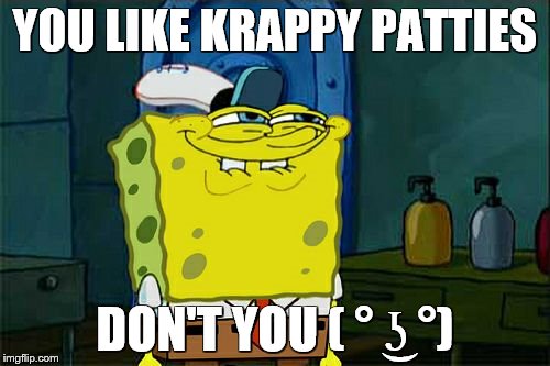 Don't You Squidward | YOU LIKE KRAPPY PATTIES; DON'T YOU ( ° ͜ʖ °) | image tagged in memes,dont you squidward | made w/ Imgflip meme maker