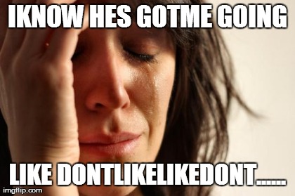 IKNOW HES GOTME GOING LIKE DONTLIKELIKEDONT...... | image tagged in memes,first world problems | made w/ Imgflip meme maker