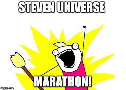 X All The Y Meme | STEVEN UNIVERSE; MARATHON! | image tagged in memes,x all the y | made w/ Imgflip meme maker