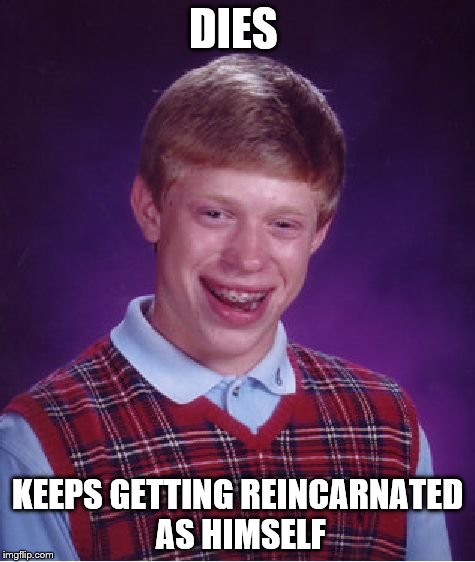 Bad Luck Brian Meme | DIES KEEPS GETTING REINCARNATED AS HIMSELF | image tagged in memes,bad luck brian | made w/ Imgflip meme maker