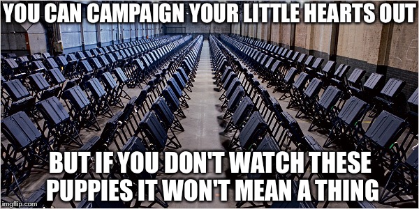Watch | YOU CAN CAMPAIGN YOUR LITTLE HEARTS OUT; BUT IF YOU DON'T WATCH THESE PUPPIES IT WON'T MEAN A THING | image tagged in campaign,voting machines,watch,fraud,rigged | made w/ Imgflip meme maker