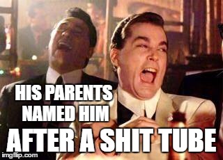 HIS PARENTS NAMED HIM AFTER A SHIT TUBE | made w/ Imgflip meme maker
