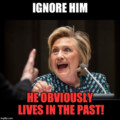 IGNORE HIM HE OBVIOUSLY LIVES IN THE PAST! | made w/ Imgflip meme maker