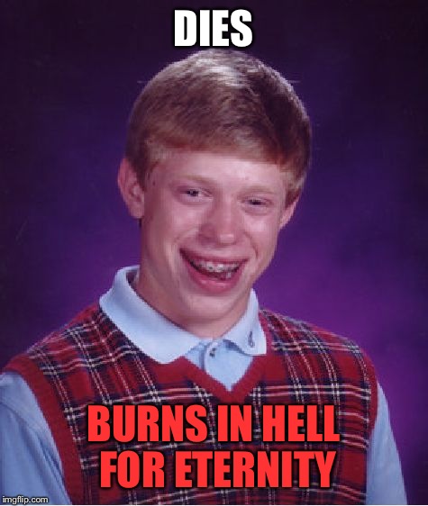 Bad Luck Brian Meme | DIES BURNS IN HELL FOR ETERNITY | image tagged in memes,bad luck brian | made w/ Imgflip meme maker