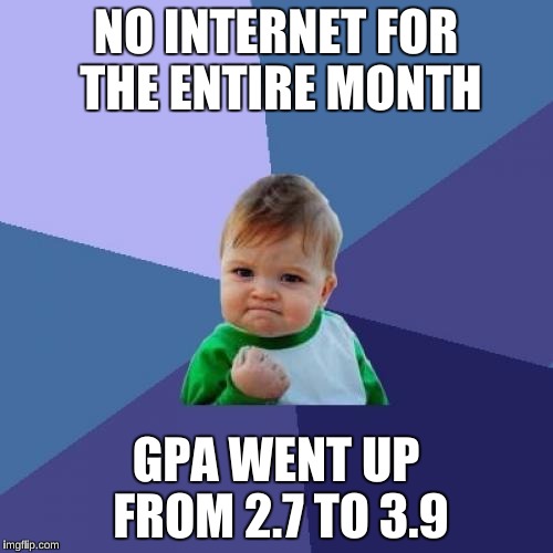 Success Kid Meme | NO INTERNET FOR THE ENTIRE MONTH GPA WENT UP FROM 2.7 TO 3.9 | image tagged in memes,success kid | made w/ Imgflip meme maker