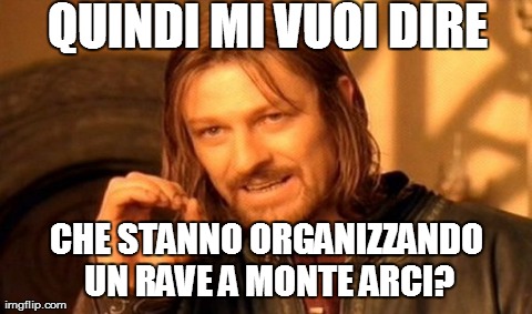 One Does Not Simply Meme | QUINDI MI VUOI DIRE CHE STANNO ORGANIZZANDO UN RAVE A MONTE ARCI? | image tagged in memes,one does not simply | made w/ Imgflip meme maker
