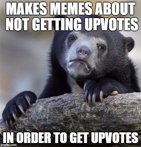 There's always at least one on the front page.... | MAKES MEMES ABOUT NOT GETTING UPVOTES; IN ORDER TO GET UPVOTES | image tagged in memes,confession bear | made w/ Imgflip meme maker