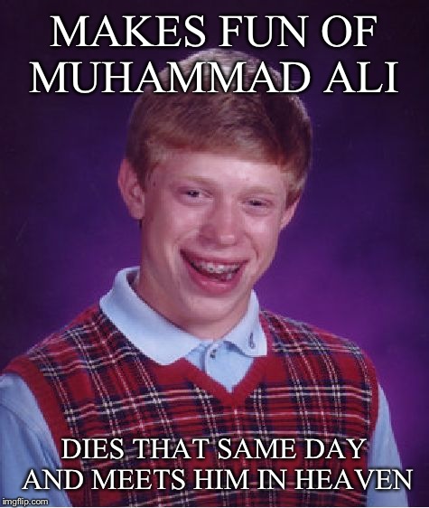 Bad Luck Brian Meme | MAKES FUN OF MUHAMMAD ALI DIES THAT SAME DAY AND MEETS HIM IN HEAVEN | image tagged in memes,bad luck brian | made w/ Imgflip meme maker