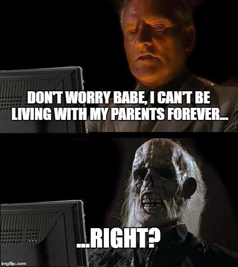 I'll Just Wait Here Meme | DON'T WORRY BABE, I CAN'T BE LIVING WITH MY PARENTS FOREVER... ...RIGHT? | image tagged in memes,ill just wait here | made w/ Imgflip meme maker