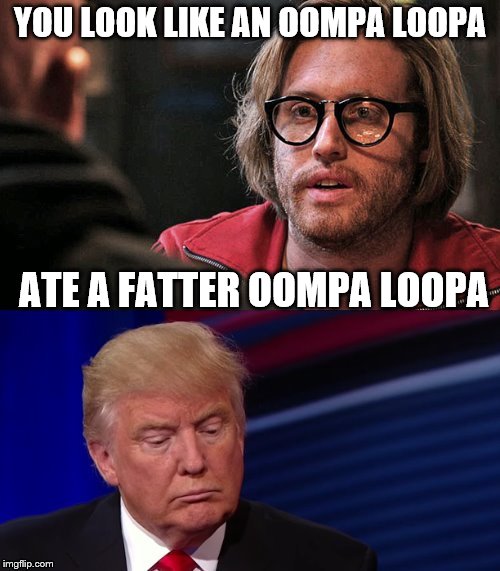 Deadpool-Trump-Meme | YOU LOOK LIKE AN OOMPA LOOPA; ATE A FATTER OOMPA LOOPA | image tagged in deadpool-trump-meme | made w/ Imgflip meme maker