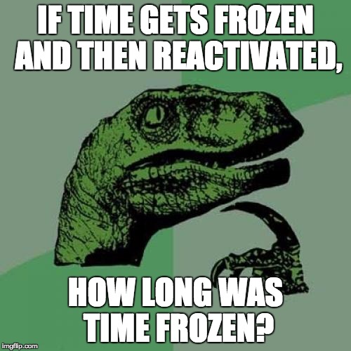 Philosoraptor | IF TIME GETS FROZEN AND THEN REACTIVATED, HOW LONG WAS TIME FROZEN? | image tagged in memes,philosoraptor | made w/ Imgflip meme maker