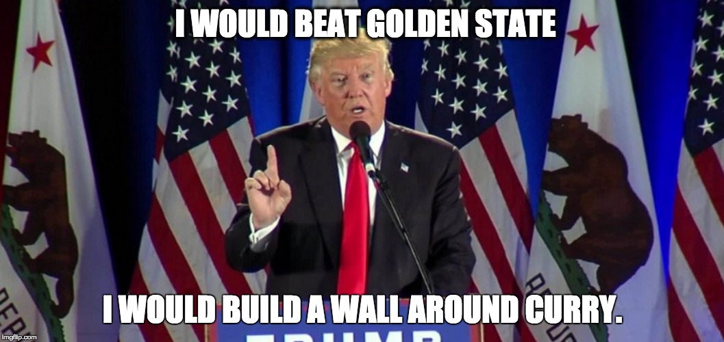 Trump helps Lebron. | I WOULD BEAT GOLDEN STATE; I WOULD BUILD A WALL AROUND CURRY. | image tagged in lebron,golden state,stephen curry,donald trump,trump,lebron james | made w/ Imgflip meme maker