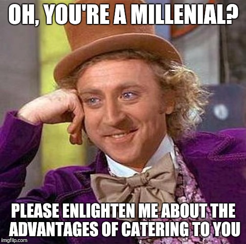 A Whole Lot Of Nothing | OH, YOU'RE A MILLENIAL? PLEASE ENLIGHTEN ME ABOUT THE ADVANTAGES OF CATERING TO YOU | image tagged in memes,creepy condescending wonka | made w/ Imgflip meme maker