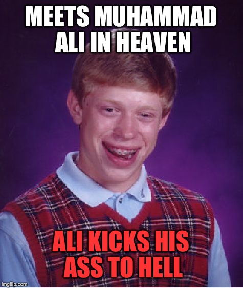 Bad Luck Brian Meme | MEETS MUHAMMAD ALI IN HEAVEN ALI KICKS HIS ASS TO HELL | image tagged in memes,bad luck brian | made w/ Imgflip meme maker