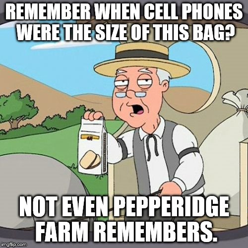 Pepperidge Farm Remembers Meme | REMEMBER WHEN CELL PHONES WERE THE SIZE OF THIS BAG? NOT EVEN PEPPERIDGE FARM REMEMBERS. | image tagged in memes,pepperidge farm remembers | made w/ Imgflip meme maker