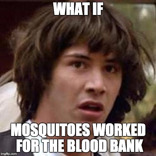Conspiracy Keanu Meme | WHAT IF; MOSQUITOES WORKED FOR THE BLOOD BANK | image tagged in memes,conspiracy keanu | made w/ Imgflip meme maker