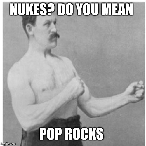 Overly Manly Man | NUKES? DO YOU MEAN; POP ROCKS | image tagged in memes,overly manly man,candy | made w/ Imgflip meme maker