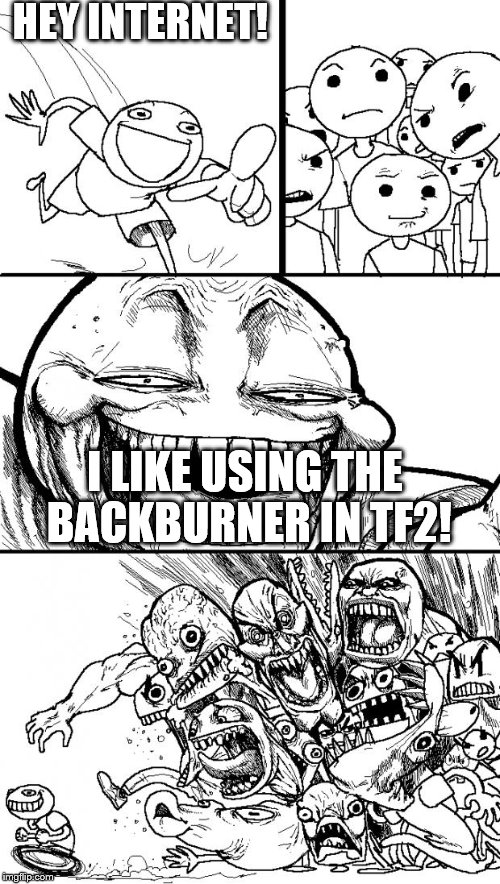 The Entire TF2 Community Hates Me For This... | HEY INTERNET! I LIKE USING THE BACKBURNER IN TF2! | image tagged in memes,hey internet | made w/ Imgflip meme maker