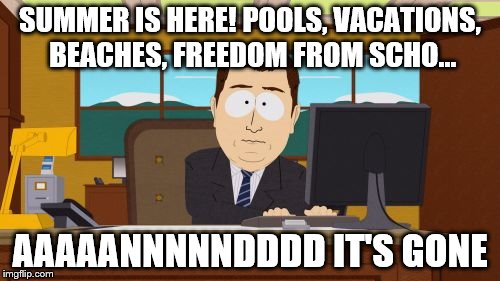 Aaaaand Its Gone | SUMMER IS HERE! POOLS, VACATIONS, BEACHES, FREEDOM FROM SCHO... AAAAANNNNNDDDD IT'S GONE | image tagged in memes,aaaaand its gone | made w/ Imgflip meme maker