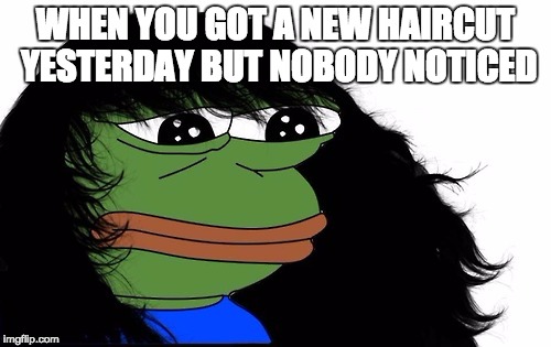 So sad | WHEN YOU GOT A NEW HAIRCUT YESTERDAY BUT NOBODY NOTICED | image tagged in hair,pepe,pepe the frog,sad,sad pepe,haircut | made w/ Imgflip meme maker