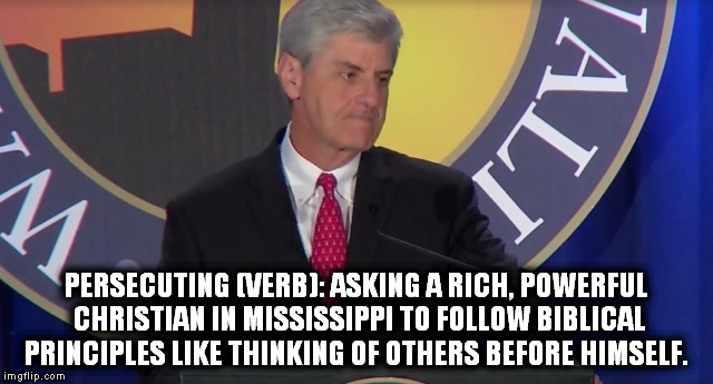 PERSECUTING (VERB): ASKING A RICH, POWERFUL CHRISTIAN IN MISSISSIPPI TO FOLLOW BIBLICAL PRINCIPLES LIKE THINKING OF OTHERS BEFORE HIMSELF. | made w/ Imgflip meme maker