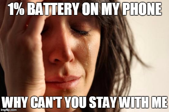 First World Problems | 1% BATTERY ON MY PHONE; WHY CAN'T YOU STAY WITH ME | image tagged in memes,first world problems | made w/ Imgflip meme maker