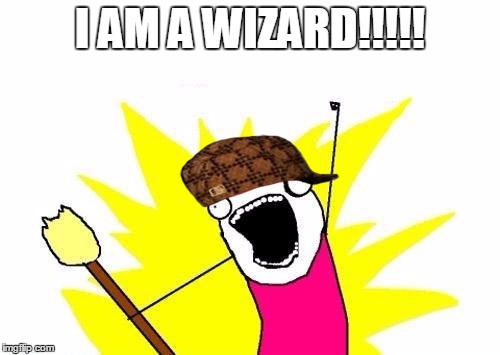 X All The Y | I AM A WIZARD!!!!! | image tagged in memes,x all the y,scumbag | made w/ Imgflip meme maker