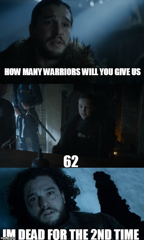 u know nothing  | HOW MANY WARRIORS WILL YOU GIVE US; 62; IM DEAD FOR THE 2ND TIME | image tagged in game of thrones,jon snow | made w/ Imgflip meme maker