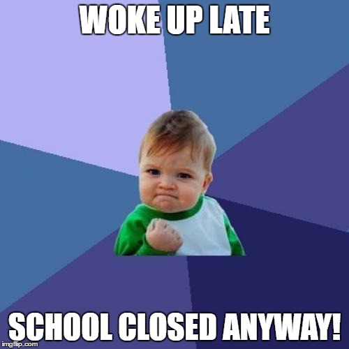 Success Kid | WOKE UP LATE; SCHOOL CLOSED ANYWAY! | image tagged in memes,success kid | made w/ Imgflip meme maker