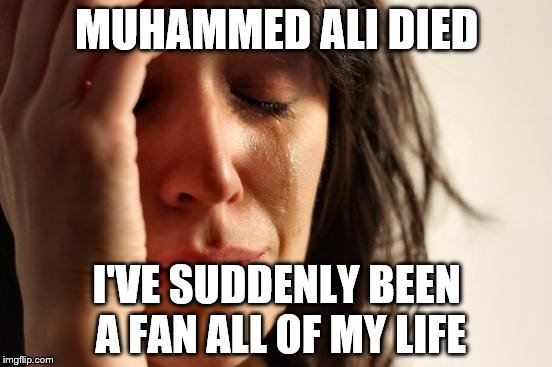 First World Problems | MUHAMMED ALI DIED; I'VE SUDDENLY BEEN A FAN ALL OF MY LIFE | image tagged in memes,first world problems | made w/ Imgflip meme maker