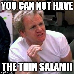 gordon ramsey | YOU CAN NOT HAVE; THE THIN SALAMI! | image tagged in gordon ramsey | made w/ Imgflip meme maker