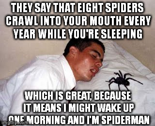 THEY SAY THAT EIGHT SPIDERS CRAWL INTO YOUR MOUTH EVERY YEAR WHILE YOU'RE SLEEPING; WHICH IS GREAT, BECAUSE IT MEANS I MIGHT WAKE UP ONE MORNING AND I'M SPIDERMAN | image tagged in memes,spiderman,spiders | made w/ Imgflip meme maker