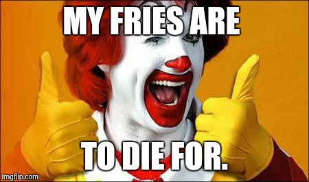 ronald | MY FRIES ARE TO DIE FOR. | image tagged in ronald | made w/ Imgflip meme maker