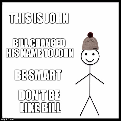 Be Like Bill Meme | THIS IS JOHN; BILL CHANGED HIS NAME TO JOHN; BE SMART; DON'T BE LIKE BILL | image tagged in memes,be like bill | made w/ Imgflip meme maker