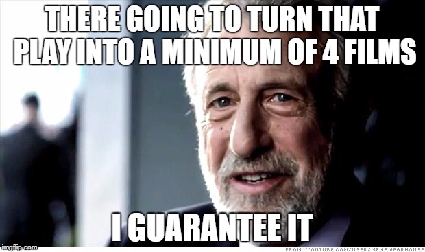 I Guarantee It | THERE GOING TO TURN THAT PLAY INTO A MINIMUM OF 4 FILMS; I GUARANTEE IT | image tagged in memes,i guarantee it | made w/ Imgflip meme maker