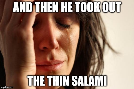 First World Problems | AND THEN HE TOOK OUT; THE THIN SALAMI | image tagged in memes,first world problems | made w/ Imgflip meme maker