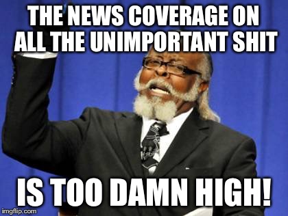 Too Damn High | THE NEWS COVERAGE ON ALL THE UNIMPORTANT SHIT; IS TOO DAMN HIGH! | image tagged in memes,too damn high | made w/ Imgflip meme maker