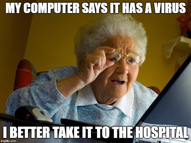 Grandma Finds The Internet | MY COMPUTER SAYS IT HAS A VIRUS; I BETTER TAKE IT TO THE HOSPITAL | image tagged in memes,grandma finds the internet | made w/ Imgflip meme maker