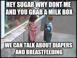 Baby laying it down | HEY SUGAR WHY DONT ME AND YOU GRAB A MILK BOX; WE CAN TALK ABOUT DIAPERS AND BREASTFEEDING | image tagged in memes,funny,baby | made w/ Imgflip meme maker